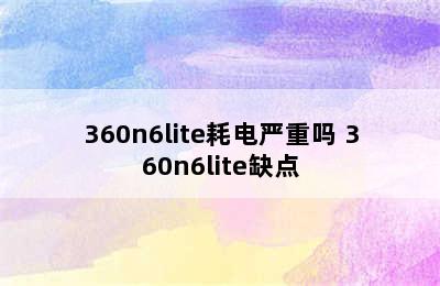 360n6lite耗电严重吗 360n6lite缺点